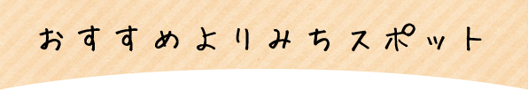 おすすめよりみちスポット