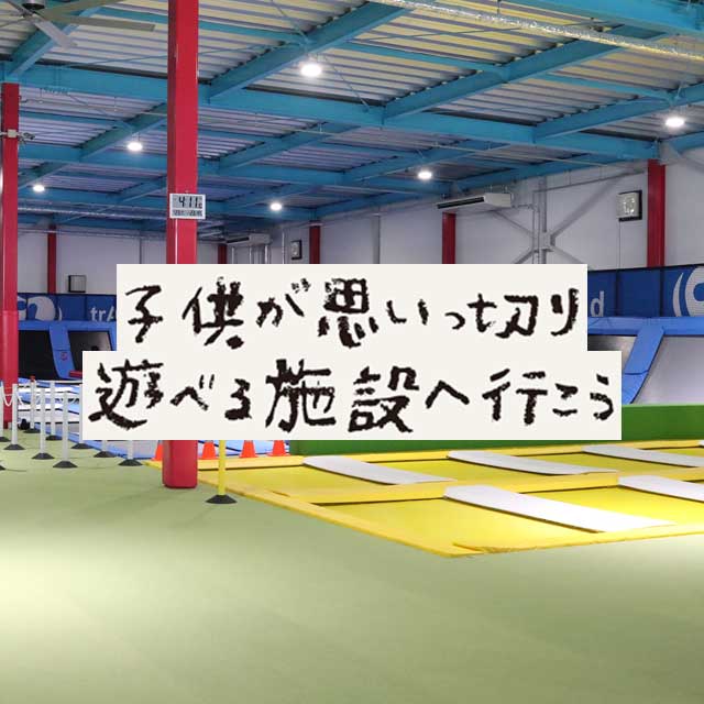 子供が思いっ切り遊べる施設へ行こう