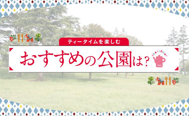 ティータイムを楽しむ♪　おすすめの公園は？