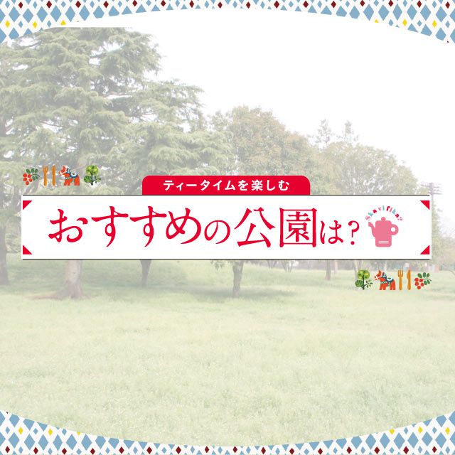 ティータイムを楽しむ♪　おすすめの公園は？