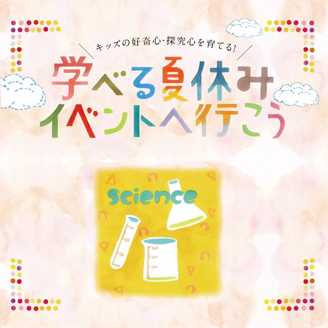 キッズの好奇心・探究心を育てる！　夏休みイベント　科学実験へ行こう